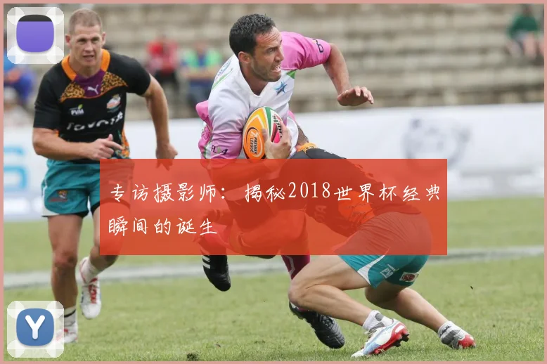 专访摄影师：揭秘2018世界杯经典瞬间的诞生