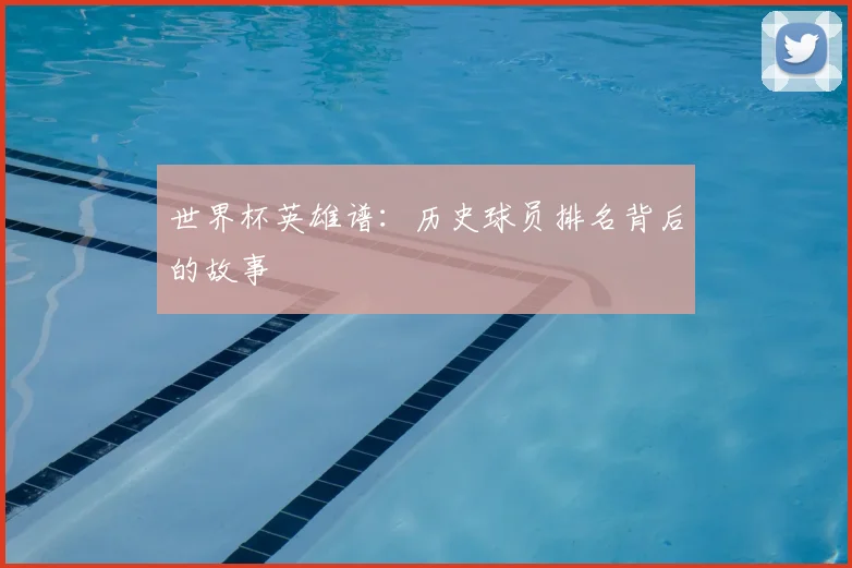 世界杯英雄谱:历史球员排名背后的故事