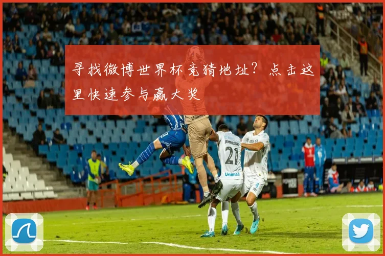 寻找微博世界杯竞猜地址？点击这里快速参与赢大奖