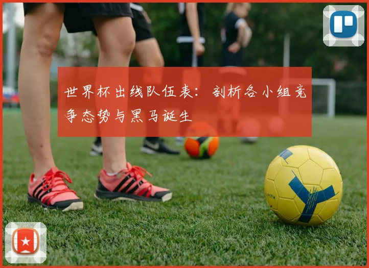世界杯出线队伍表:剖析各小组竞争态势与黑马诞生