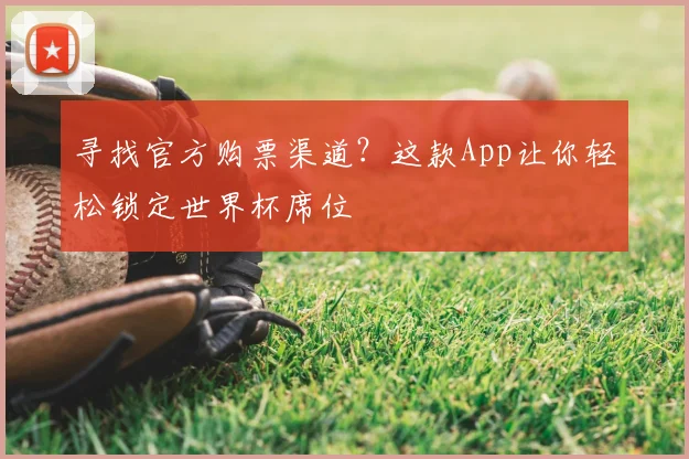 寻找官方购票渠道？这款App让你轻松锁定世界杯席位
