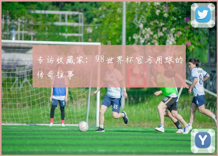 专访收藏家:98世界杯官方用球的传奇往事