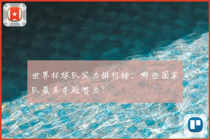 世界杯球队实力排行榜:哪些国家队最具夺冠潜力?