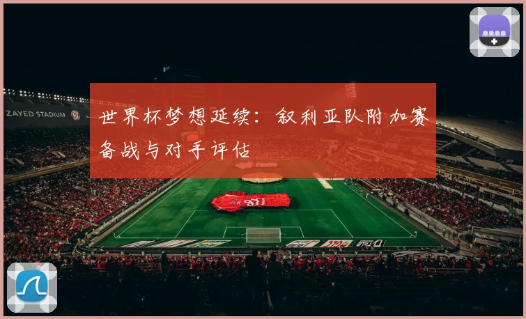 世界杯梦想延续：叙利亚队附加赛备战与对手评估