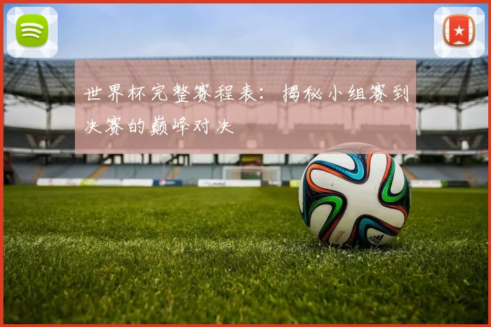 世界杯完整赛程表:揭秘小组赛到决赛的巅峰对决