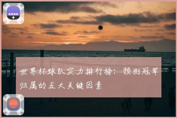 世界杯球队实力排行榜：预测冠军归属的五大关键因素