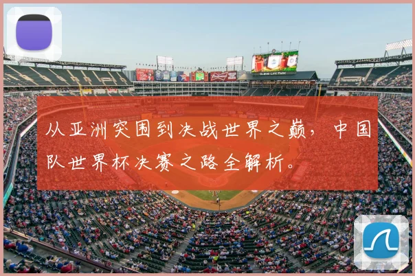 从亚洲突围到决战世界之巅，中国队世界杯决赛之路全解析。