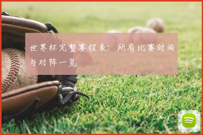 世界杯完整赛程表:所有比赛时间与对阵一览