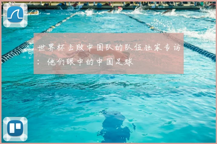 世界杯击败中国队的队伍独家专访:他们眼中的中国足球