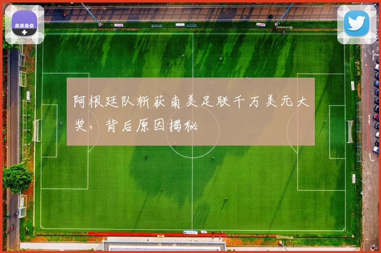 阿根廷队斩获南美足联千万美元大奖，背后原因揭秘
