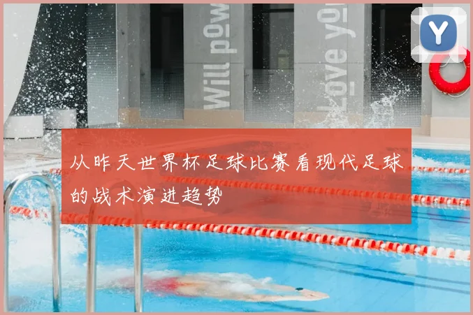 从昨天世界杯足球比赛看现代足球的战术演进趋势