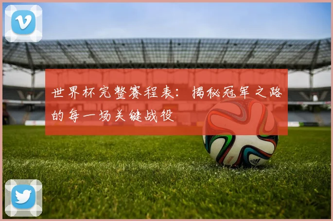 世界杯完整赛程表:揭秘冠军之路的每一场关键战役