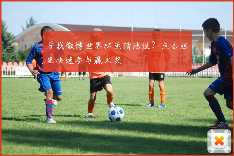 寻找微博世界杯竞猜地址？点击这里快速参与赢大奖