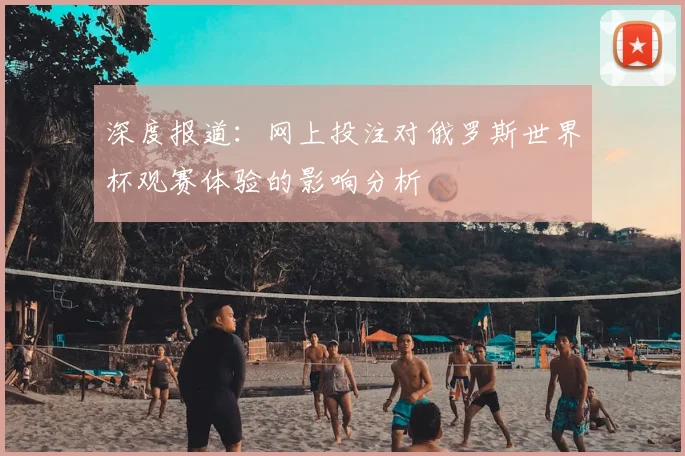 深度报道：网上投注对俄罗斯世界杯观赛体验的影响分析
