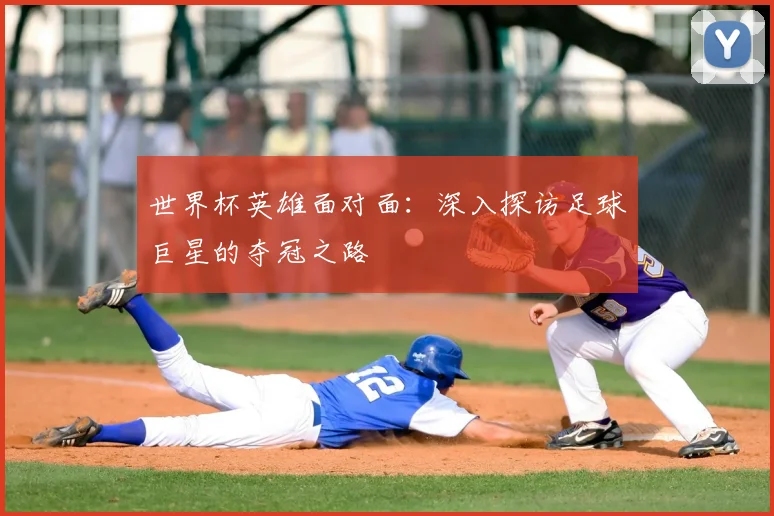 世界杯英雄面对面:深入探访足球巨星的夺冠之路