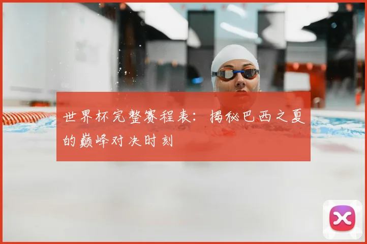 世界杯完整赛程表:揭秘巴西之夏的巅峰对决时刻