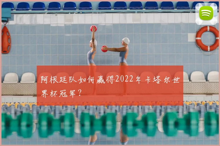 阿根廷队如何赢得2022年卡塔尔世界杯冠军？