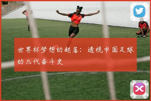 世界杯梦想的起落:透视中国足球的几代奋斗史