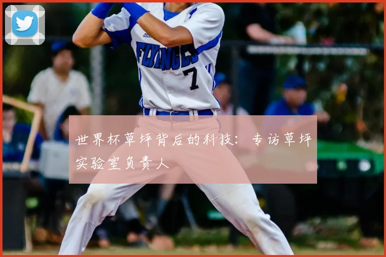 世界杯草坪背后的科技:专访草坪实验室负责人