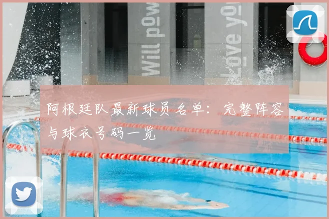 阿根廷队最新球员名单：完整阵容与球衣号码一览