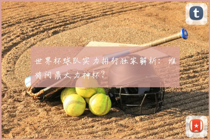 世界杯球队实力排行独家解析:谁将问鼎大力神杯?
