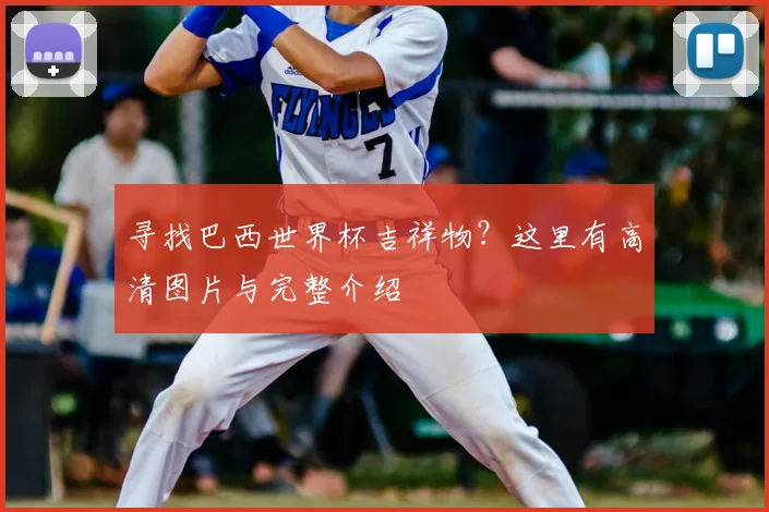 寻找巴西世界杯吉祥物？这里有高清图片与完整介绍