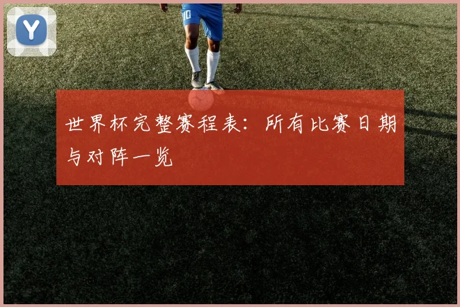 世界杯完整赛程表：所有比赛日期与对阵一览