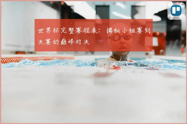 世界杯完整赛程表:揭秘小组赛到决赛的巅峰对决