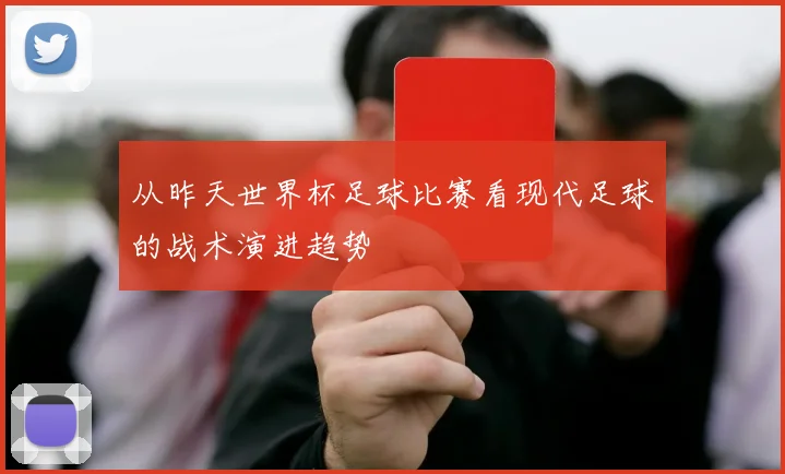 从昨天世界杯足球比赛看现代足球的战术演进趋势