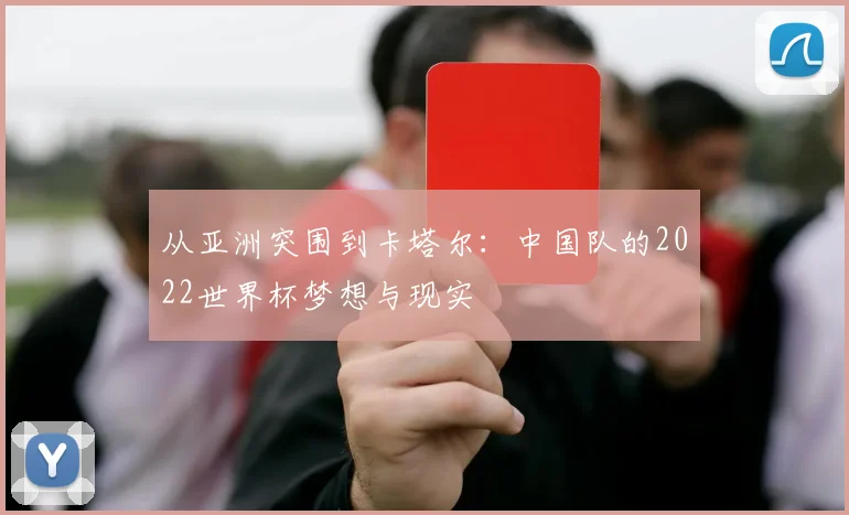 从亚洲突围到卡塔尔:中国队的2022世界杯梦想与现实