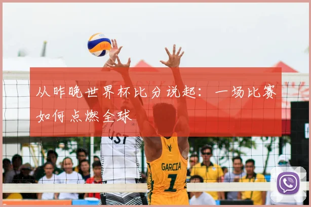从昨晚世界杯比分说起:一场比赛如何点燃全球